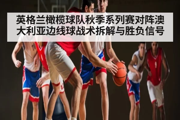 英格兰橄榄球队秋季系列赛对阵澳大利亚边线球战术拆解与胜负信号